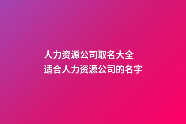 人力资源公司取名大全 适合人力资源公司的名字